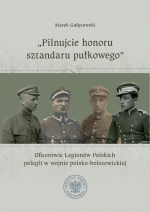 "Pilnujcie honoru sztandaru pułkowego". Oficerowie Legionów Polskich polegli w wojnie polsko-bolszewickiej