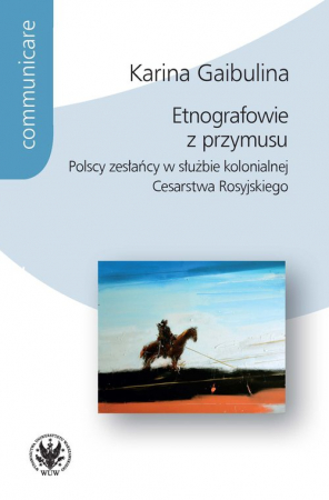 Etnografowie z przymusu Polscy zesłańcy w służbie kolonialnej Cesarstwa Rosyjskiego