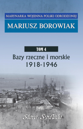 Bazy rzeczne i morskie 1918 - 1946 Marynarka Wojenna Polski Odrodzonej Tom 4