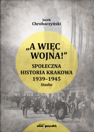 A więc wojna ! Społeczna historia Krakowa 1939-1945. Studia