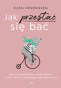 Jak przestać się bać. Dla introwertyków, nieśmiałych i tych, którzy odczuwają lęki społeczne