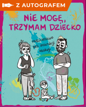 Nie mogę, trzymam dziecko. Rodzicielstwo bez instrukcji obsługi - autograf